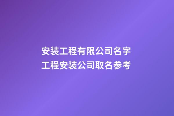 安装工程有限公司名字 工程安装公司取名参考